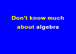 Don't know much

about algebra