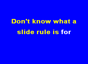 Don't know what a

slide rule is for