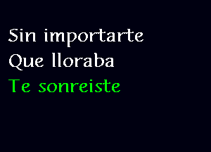 Sin importarte
Que lloraba

Te sonreiste