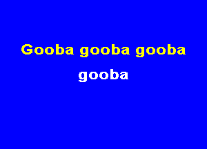 Goobagoobagooba

gooba