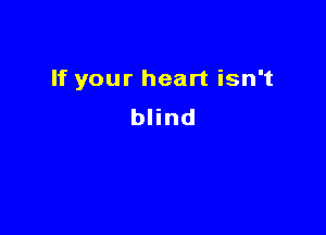 If your heart isn't

blind