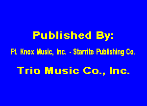 Published Byz
Ft Knox Husic. Inc. - Starrite Publishing Co.

Trio Music Co., Inc.