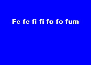 Fe fe fi fi f0 f0 fum