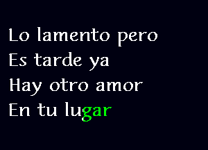 Lo lamento pero
Es tarde ya

Hay otro amor
En tu lugar