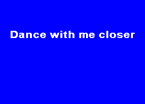 Dance with me closer