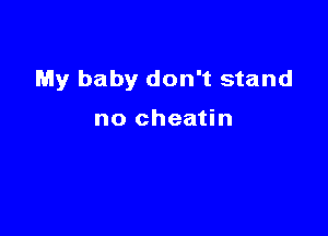 My baby don't stand

no cheatin