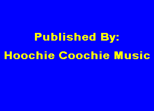 Published Byz

Hoochie Coochie Music