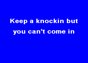 Keep a knockin but

you can't come in