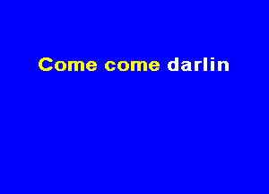 Come come darlin