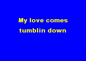 My love comes

tumblin down