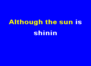 Although the sun is

shinin