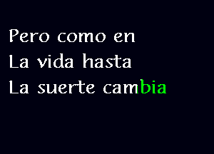 Pero como en
La Vida hasta

La suer'te cambia