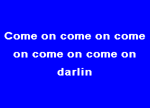 Come on come on come

on come on come on

darlin