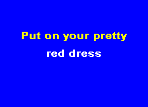 Put on your pretty

red dress