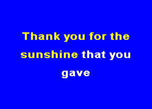 Thank you for the

sunshine that you

gave