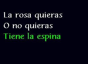 La rosa quieras
0 no quieras

Tiene la espina