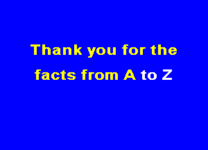 Thank you for the

facts from A to Z