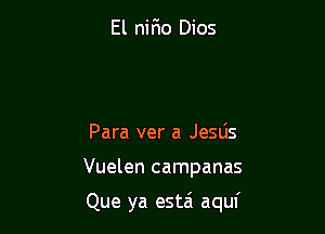 El nir10 Dios

Para ver a JeSLis

Vuelen campanas

Que ya estzi aquf