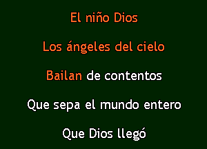 El nirio Dios

Los a'mgeles del cielo

Bailan de contentos

Que sepa el mundo entero

Que Dios llegd