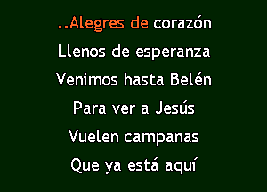 ..Alegres de corazdn

Llenos de esperanza

Venimos hasta Bewn
Para ver a JeSLis

Vuelen campanas

Que ya estzi aquf