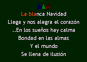 La blanca Navidad
Llega y nos alegra el corazdn
..En los suefios hay calma
Bondad en las almas
Y el mundo
Se llena de ilusi6n