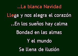 ..La blanca Navidad
Llega y nos alegra el corazdn
..En los suefios hay calma
Bondad en las almas
Y el mundo

Se llena de ilusi6n