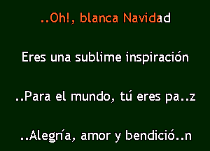 ..Oh!, blanca Navidad
Eres una sublime inspiracidn
..Para el mundo, tLi eres pa..z

..Alegn'a, amor y bendicic')..n