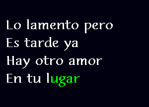 Lo lamento pero
Es tarde ya

Hay otro amor
En tu lugar