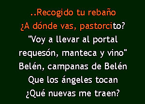 ..Recogido tu rebafmo
gA dc'Jnde vas, pastorcito?
Voy a llevar al portal
requesdn, manteca y vino
Bewn, campanas de Bewn
Que los aingeles tocan
gQw nuevas me traen?