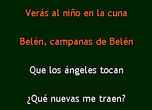 Verais al nifio en la cuna
Bel6.n, campanas de Bel6.n

Que los zingeles tocan

gQucS. nuevas me traen? l