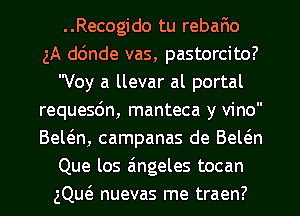 ..Recogido tu rebafmo
gA dc'Jnde vas, pastorcito?
Voy a llevar al portal
requesdn, manteca y vino
Bewn, campanas de Bewn
Que los aingeles tocan
gQw nuevas me traen?