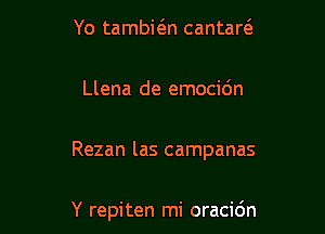 Yo tambitsn cantaw

Llena de emocidn

Rezan las campanas

Y repiten mi oracidn