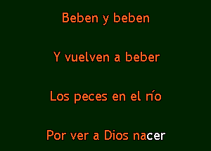 Beben y beben

Y vuelven a beber

Los peces en el n'o

Por ver a Dios nacer