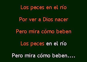 Los peces en el n'o
Por ver a Dios nacer

Pero mira c6mo beben

Los peces en el n'o

Pero mira cdmo beben....