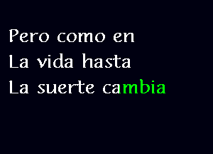 Pero como en
La Vida hasta

La suer'te cambia