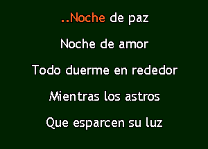 ..Noche de paz
Noche de amor
Todo duerme en rededor

Mientras los astros

Que esparcen su luz