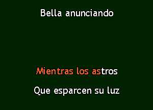 Bella anunciando

Mientras los astros

Que esparcen su luz