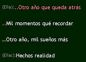 (Ella)i..0tro afio que queda atrais
..Mil momentos qw recordar
..Otro afio, mil suefios mas

(EllaS)iHechos realidad