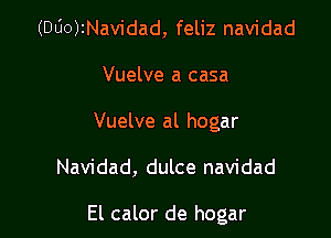 (DUOJINavidad, feliz navidad
Vuelve a casa
Vuelve al hogar

Navidad, dulce navidad

El calor de hogar