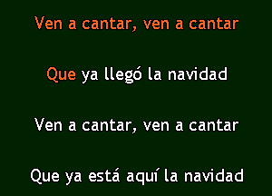 Ven a cantar, ven a cantar
Que ya llegc') la navidad
Ven a cantar, ven a cantar

Que ya estai aquf la navidad