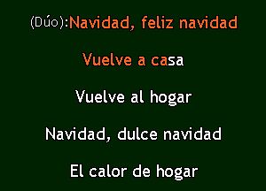 (DUOJINavidad, feliz navidad
Vuelve a casa
Vuelve al hogar

Navidad, dulce navidad

El calor de hogar