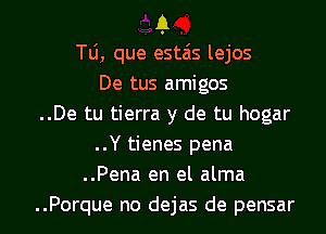 1.1
TLi, que estais lejos
De tus amigos
..De tu tierra y de tu hogar

..Y tienes pena
..Pena en el alma
..Porque no dejas de pensar