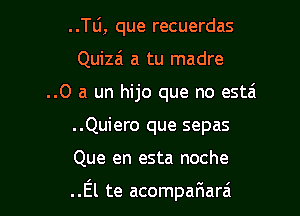 ..Tli, que recuerdas
Quizai a tu madre
..0 a un hijo que no estai
..Quiero que sepas

Que en esta noche

..El te acompafwara