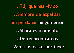 ..Tli, que has vivido
..Siempre de espaldas
Sin perdonar ninglin error
..Ahora es momento

. .De reencontrarnos

..Ven a mi casa, por favor l