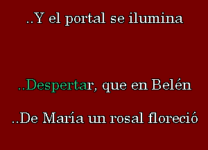 ..Y e1 portal se ilumina

..Despertar, que en Be163n

..De Maria un rosal florecif)