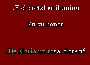 ..Y e1 portal se ilumina

En su honor

..De Maria un rosal florecif)