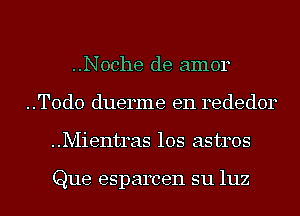 ..Noche de amor
..T0d0 duerme e11 rededor
..Mientras los astros

Que esparcen su luz