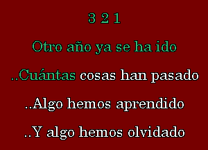 3 2 1
Otro aflo ya se ha ido
Guantas cosas hall pasado
..Alg0 hemos aprendido
..Y algo hemos olvidado