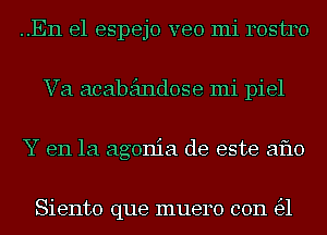 ..En el espejo veo mi 140513140
Va acabeindose mi piel
Y en la agonia de este aflo

Siento que muero con 1531