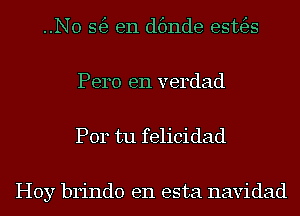 ..N0 56) en dfmde esttfgs
Pero e11 verdad

P014 tu felicidad

Hoy brindo en esta navidad